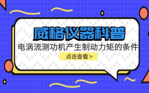 威格儀器科普-電渦流測功機產(chǎn)生制動力矩的條件包括哪些？插圖