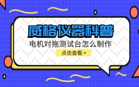 威格儀器科普-電機對拖測試臺怎么制作？插圖