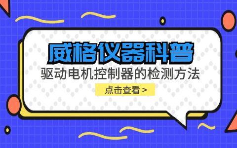 威格儀器-驅(qū)動電機控制器的檢測方法有哪些?插圖