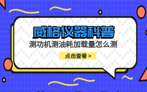 威格儀器-測功機測油耗加載量怎么測插圖